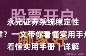 永元证券系统稳定性是否可靠？一文带你看懂实用手册｜详解
