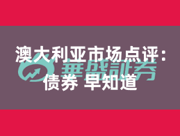 澳大利亚市场点评：债券 早知道