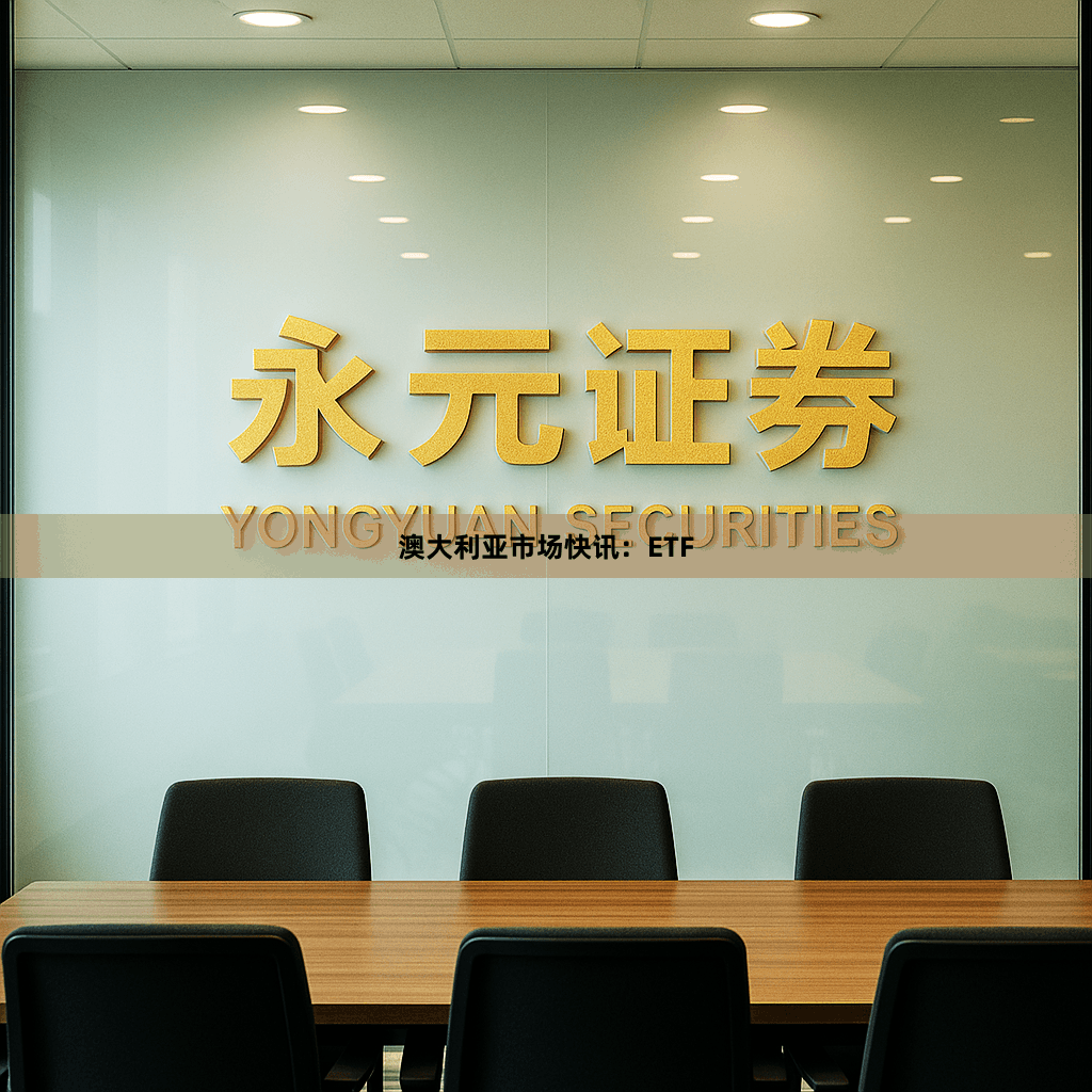 澳大利亚市场快讯：ETF