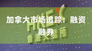 加拿大市场追踪：融资融券