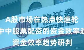 A股市场在热点快速轮动时期中中股票配资的资金效率趋势研判