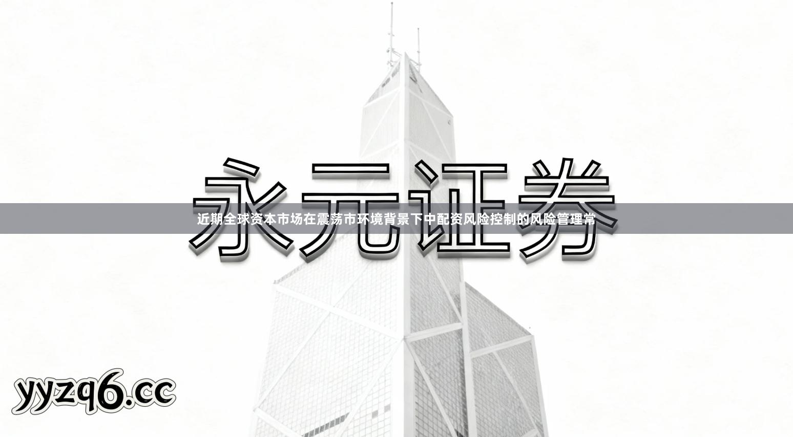 近期全球资本市场在震荡市环境背景下中配资风险控制的风险管理常