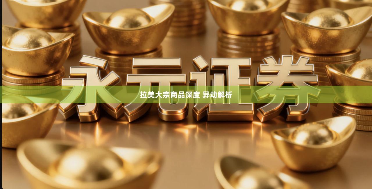 拉美大宗商品深度 异动解析