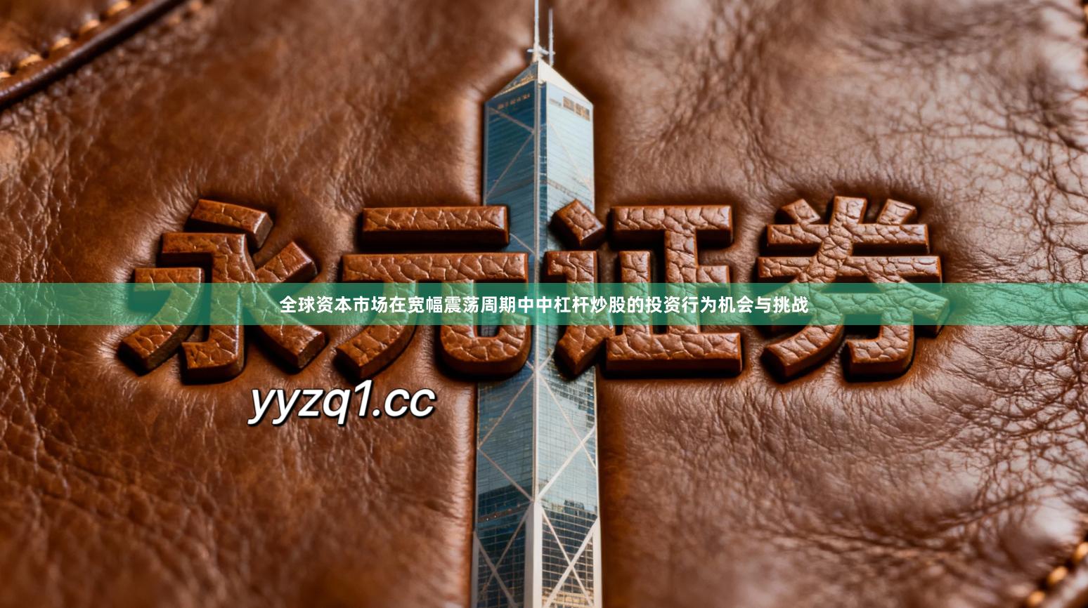 全球资本市场在宽幅震荡周期中中杠杆炒股的投资行为机会与挑战