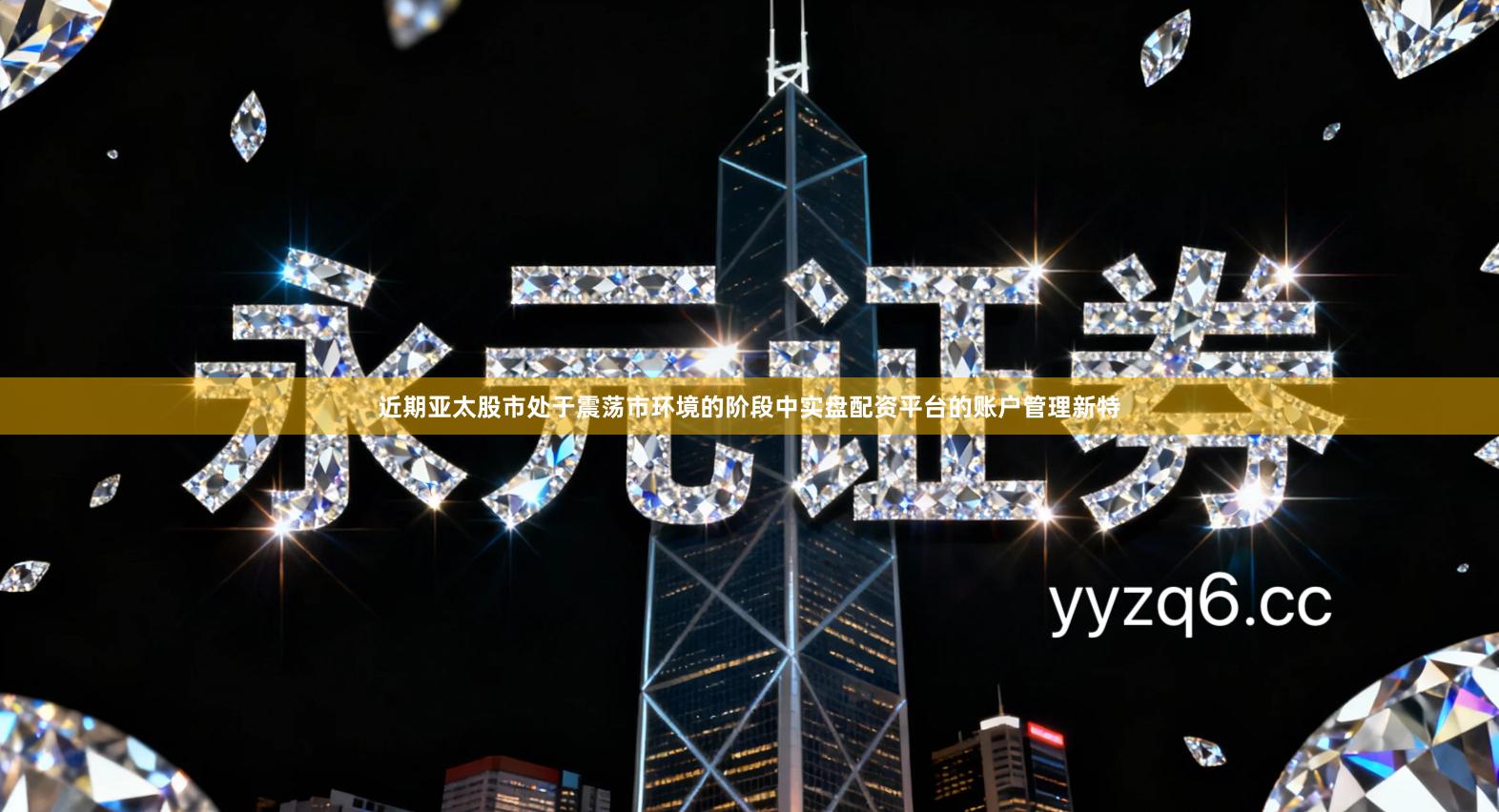 近期亚太股市处于震荡市环境的阶段中实盘配资平台的账户管理新特