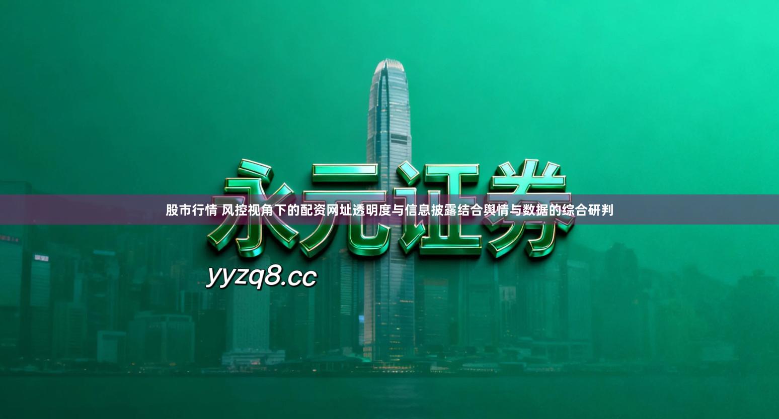 股市行情 风控视角下的配资网址透明度与信息披露结合舆情与数据的综合研判