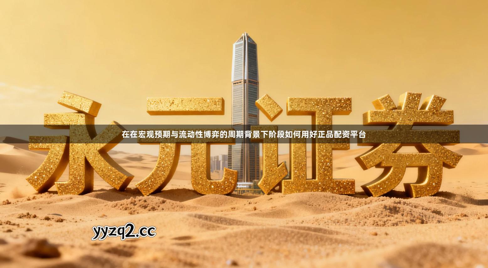 在在宏观预期与流动性博弈的周期背景下阶段如何用好正品配资平台