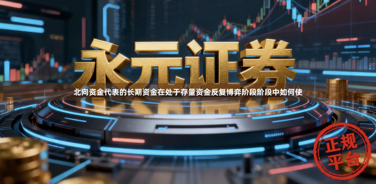北向资金代表的长期资金在处于存量资金反复博弈阶段阶段中如何使