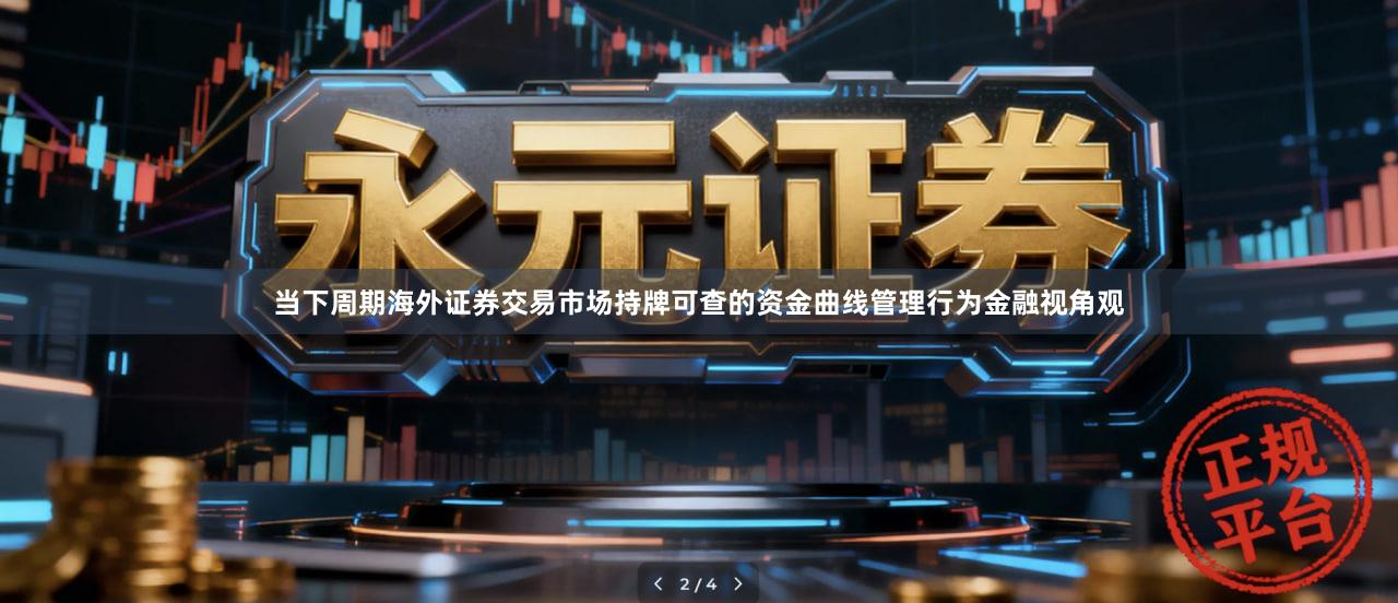 当下周期海外证券交易市场持牌可查的资金曲线管理行为金融视角观