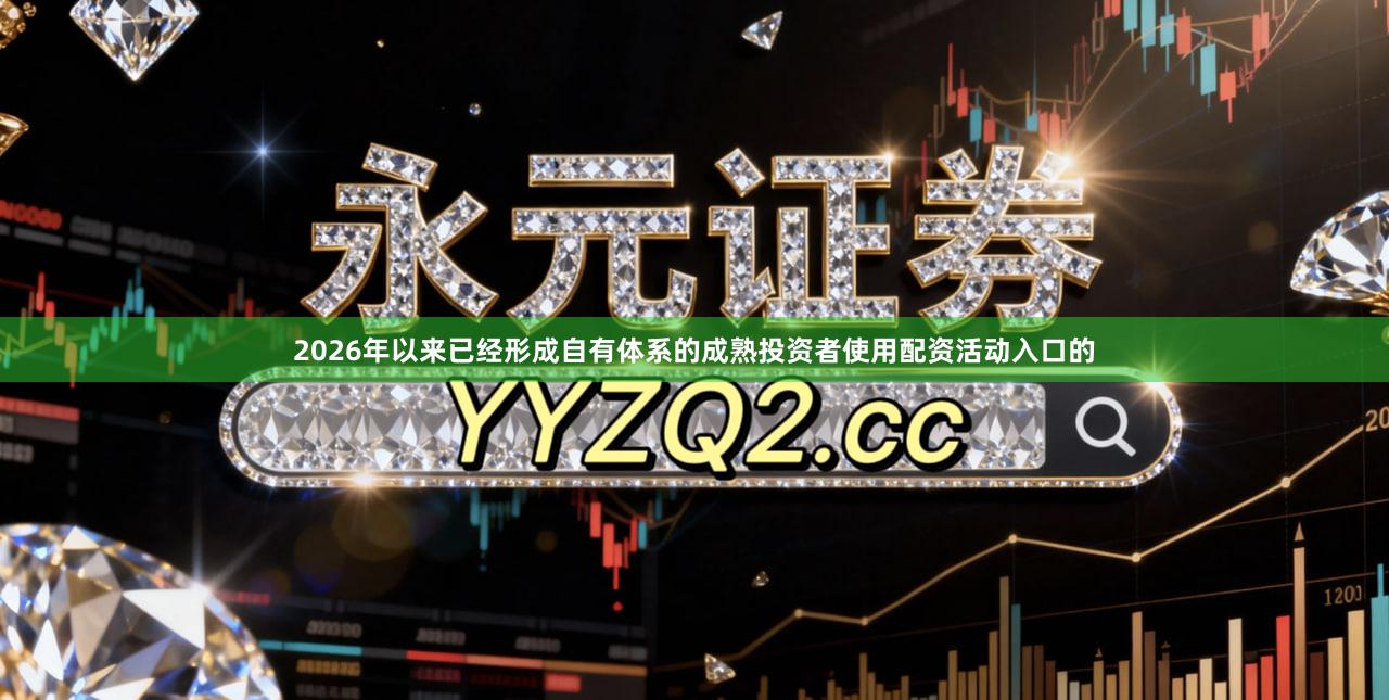2026年以来已经形成自有体系的成熟投资者使用配资活动入口的