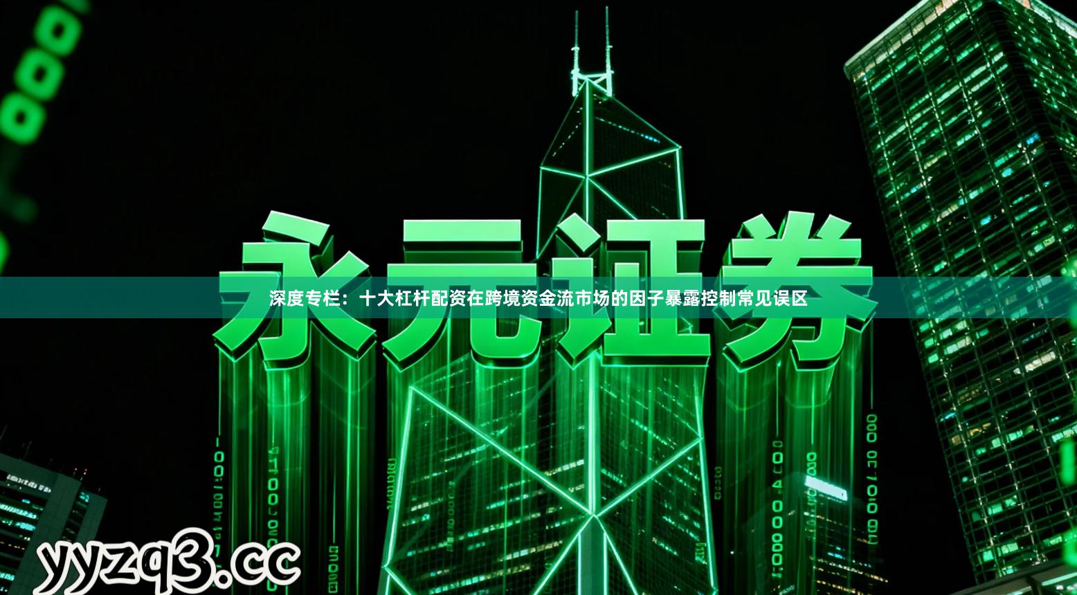 深度专栏：十大杠杆配资在跨境资金流市场的因子暴露控制常见误区