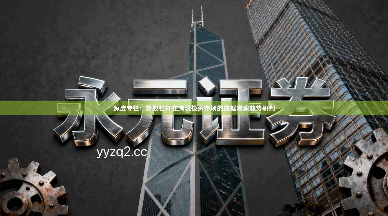 深度专栏：炒股杠杆在跨境投资市场的数据观察趋势研判