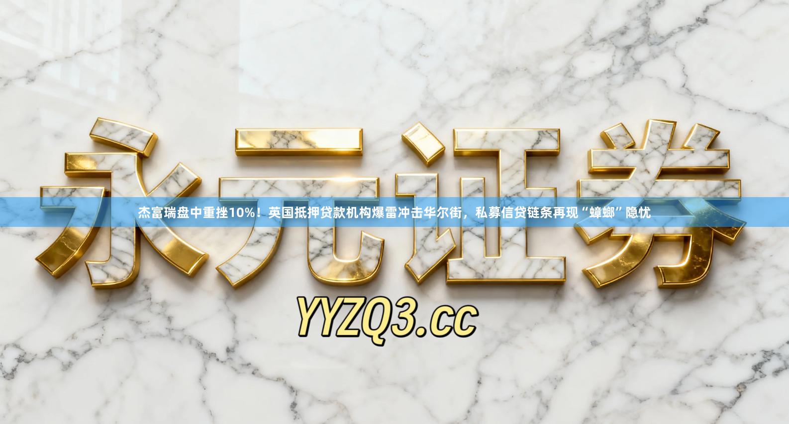 杰富瑞盘中重挫10%!英国抵押贷款机构爆雷冲击华尔街,私募信贷链条再现“蟑螂”隐忧