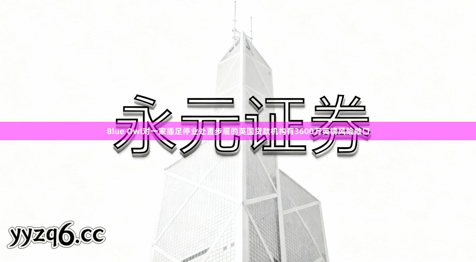 Blue Owl对一家插足停业处置步履的英国贷款机构有3600万英镑风险敞口